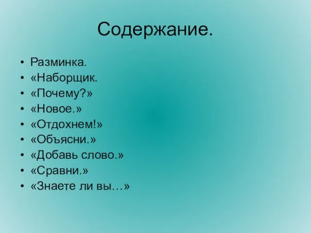 Содержание. Разминка. «Наборщик. «Почему?» «Новое.» «Отдохнем!» «Объясни.» «Добавь слово.» «Сравни.» «Знаете ли вы…»