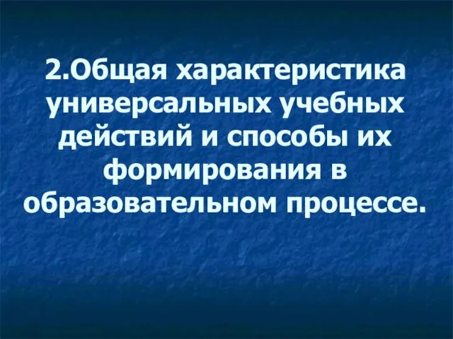 2.Общая характеристика универсальных учебных действий и способы их формирования в образовательном процессе.