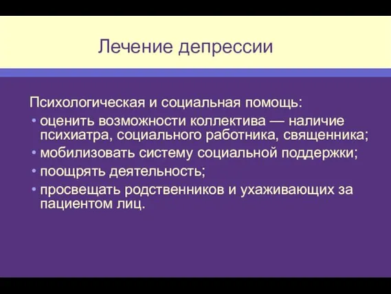 Лечение депрессии Психологическая и социальная помощь: оценить возможности коллектива — наличие психиатра,