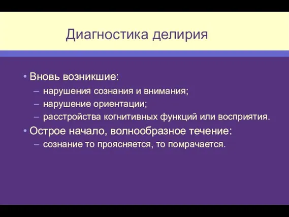 Диагностика делирия Вновь возникшие: нарушения сознания и внимания; нарушение ориентации; расстройства когнитивных