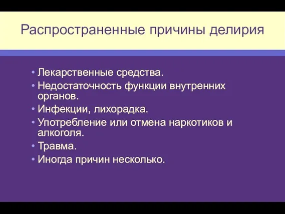 Распространенные причины делирия Лекарственные средства. Недостаточность функции внутренних органов. Инфекции, лихорадка. Употребление