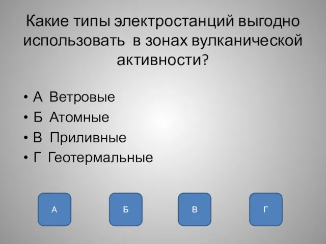 Какие типы электростанций выгодно использовать в зонах вулканической активности? А Ветровые Б