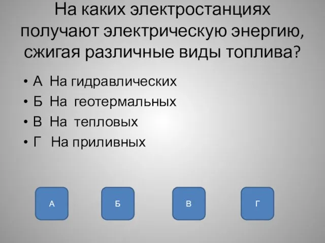 На каких электростанциях получают электрическую энергию, сжигая различные виды топлива? А На