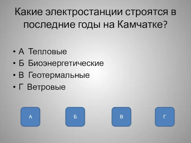 Какие электростанции строятся в последние годы на Камчатке? А Тепловые Б Биоэнергетические