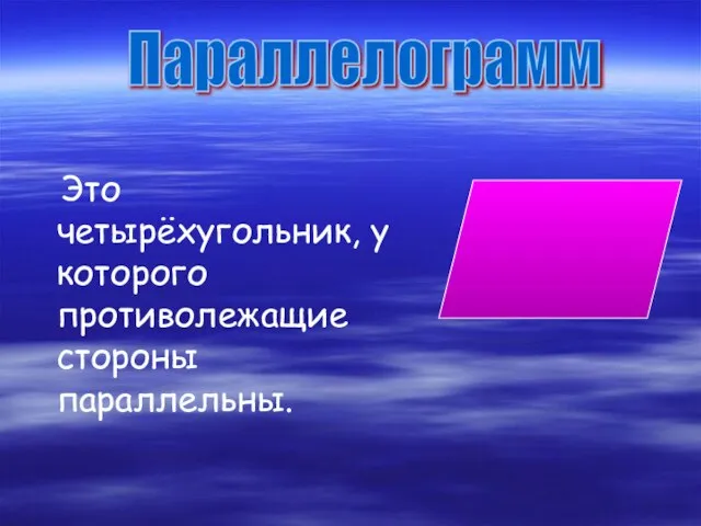 Это четырёхугольник, у которого противолежащие стороны параллельны. Параллелограмм