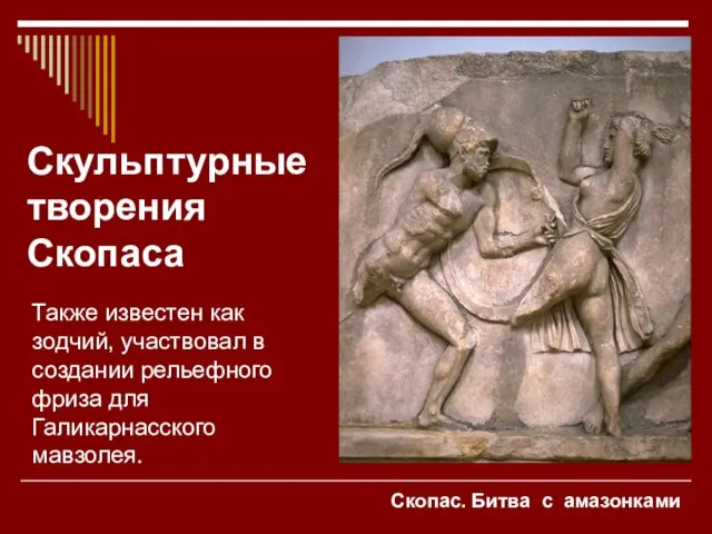 Скопас. Битва с амазонками Скульптурные творения Скопаса Также известен как зодчий, участвовал