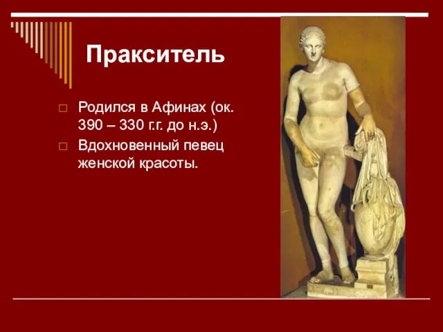 Пракситель Родился в Афинах (ок. 390 – 330 г.г. до н.э.) Вдохновенный певец женской красоты.