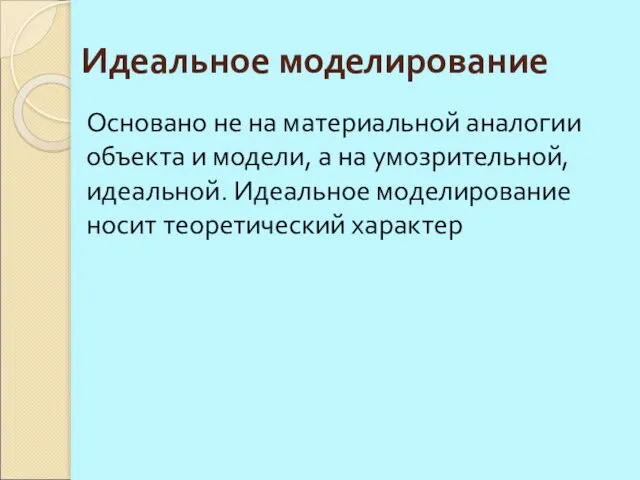 Идеальное моделирование Основано не на материальной аналогии объекта и модели, а на