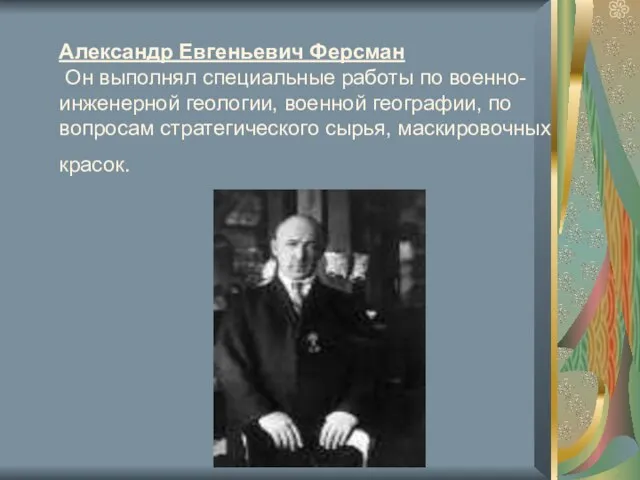 Александр Евгеньевич Ферсман Он выполнял специальные работы по военно-инженерной геологии, военной географии,
