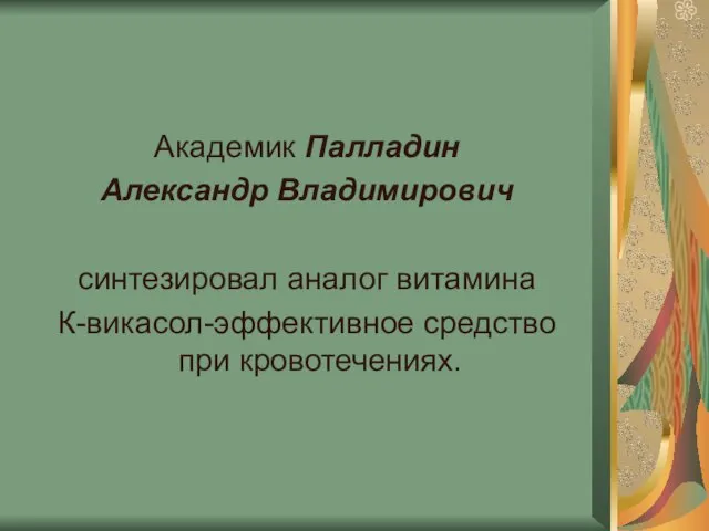 Академик Палладин Александр Владимирович синтезировал аналог витамина К-викасол-эффективное средство при кровотечениях.