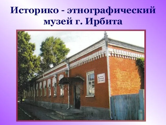 Историко - этнографический музей г. Ирбита
