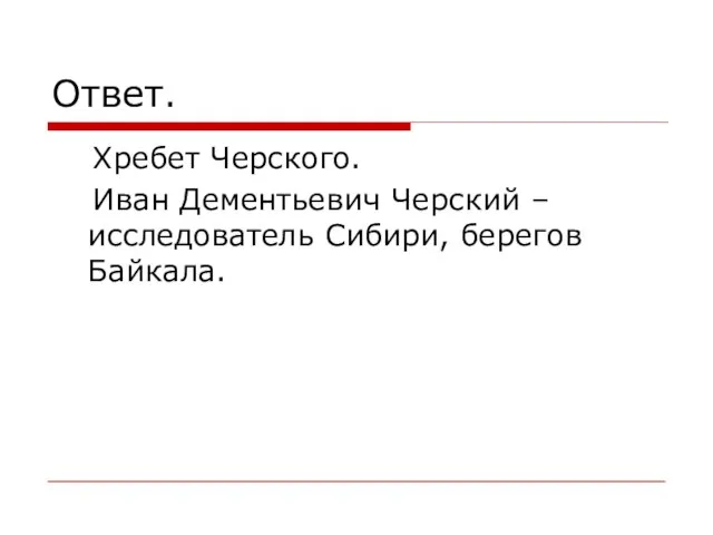 Ответ. Хребет Черского. Иван Дементьевич Черский – исследователь Сибири, берегов Байкала.