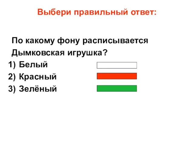 Выбери правильный ответ: По какому фону расписывается Дымковская игрушка? Белый Красный Зелёный