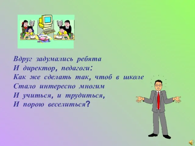 Вдруг задумались ребята И директор, педагоги: Как же сделать так, чтоб в