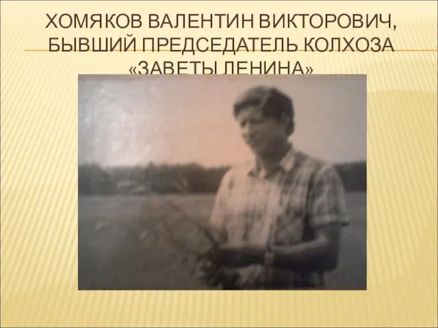 ХОМЯКОВ ВАЛЕНТИН ВИКТОРОВИЧ, БЫВШИЙ ПРЕДСЕДАТЕЛЬ КОЛХОЗА «ЗАВЕТЫ ЛЕНИНА»