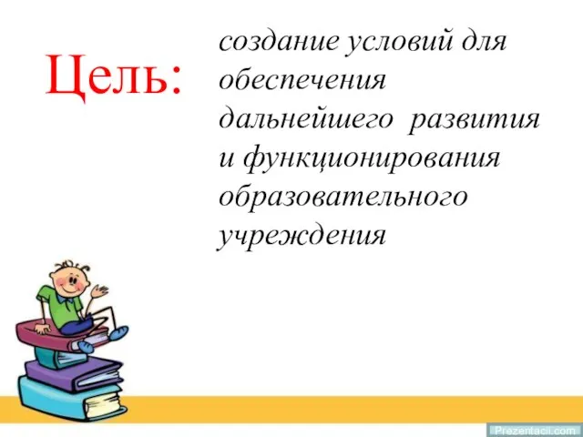 Prezentacii.com создание условий для обеспечения дальнейшего развития и функционирования образовательного учреждения Цель: