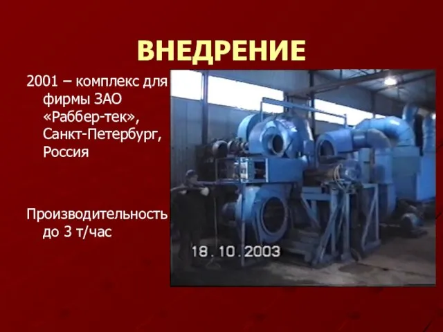 ВНЕДРЕНИЕ 2001 – комплекс для фирмы ЗАО «Раббер-тек», Санкт-Петербург, Россия Производительность до 3 т/час