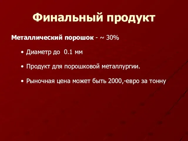 Финальный продукт Металлический порошок - ~ 30% Диаметр до 0.1 мм Продукт