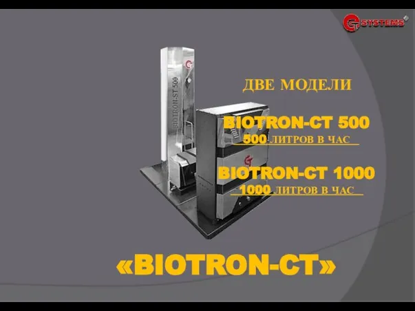 «BIOTRON-CT» ДВЕ МОДЕЛИ BIOTRON-CT 500 500 ЛИТРОВ В ЧАС BIOTRON-CT 1000 1000 ЛИТРОВ В ЧАС