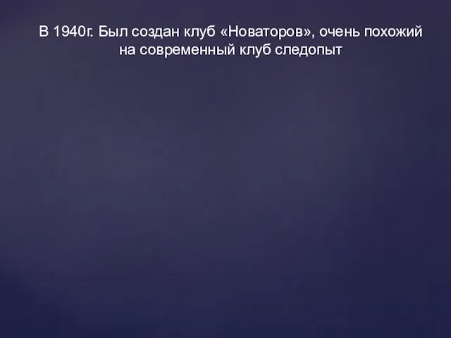 В 1940г. Был создан клуб «Новаторов», очень похожий на современный клуб следопыт