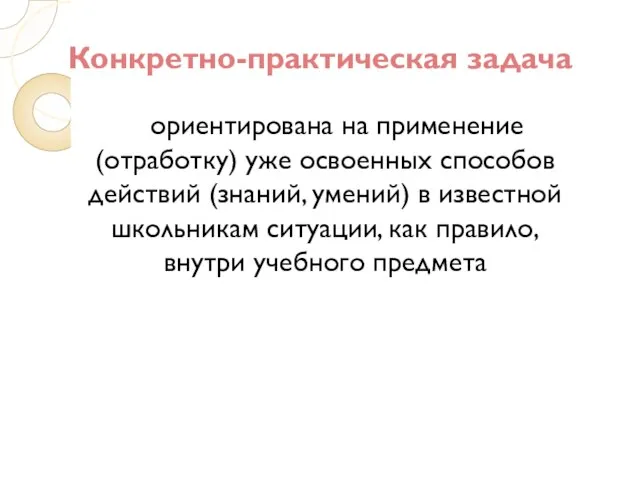 Конкретно-практическая задача ориентирована на применение (отработку) уже освоенных способов действий (знаний, умений)