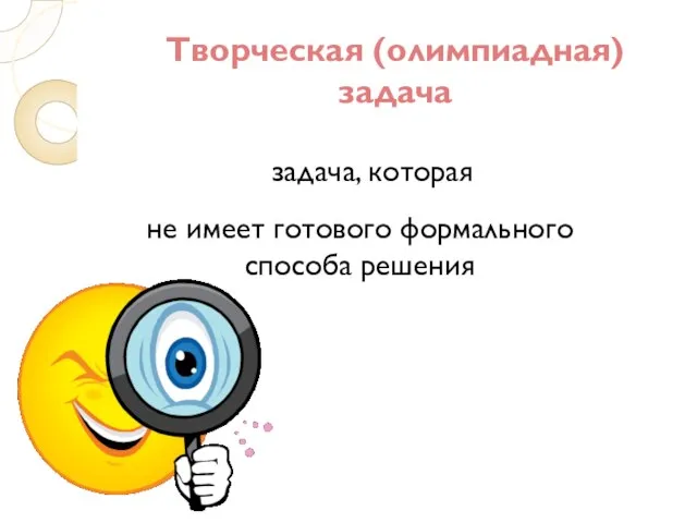 Творческая (олимпиадная) задача задача, которая не имеет готового формального способа решения