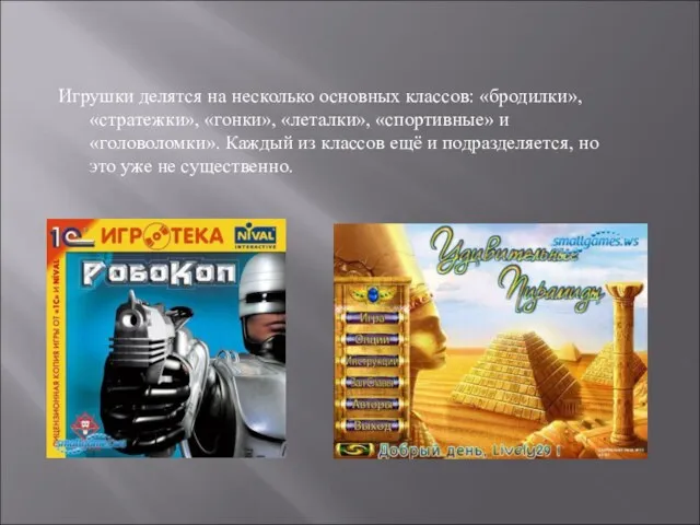 Игрушки делятся на несколько основных классов: «бродилки», «стратежки», «гонки», «леталки», «спортивные» и