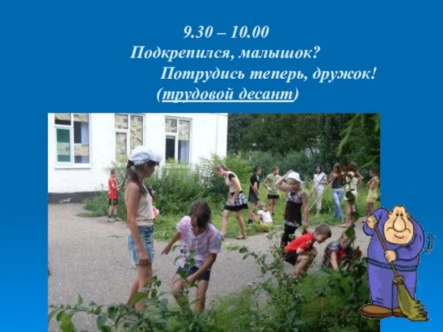 9.30 – 10.00 Подкрепился, малышок? Потрудись теперь, дружок! (трудовой десант)