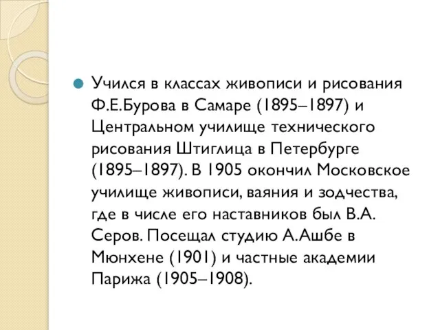 Учился в классах живописи и рисования Ф.Е.Бурова в Самаре (1895–1897) и Центральном