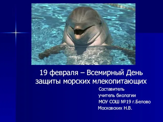 19 февраля – Всемирный День защиты морских млекопитающих Составитель учитель биологии МОУ СОШ