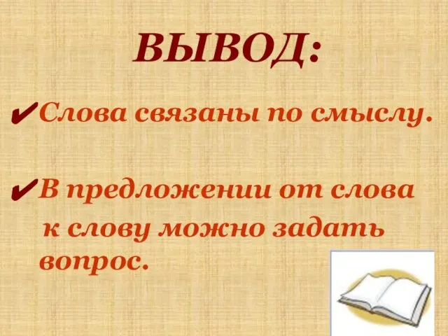 ВЫВОД: Слова связаны по смыслу. В предложении от слова к слову можно задать вопрос.