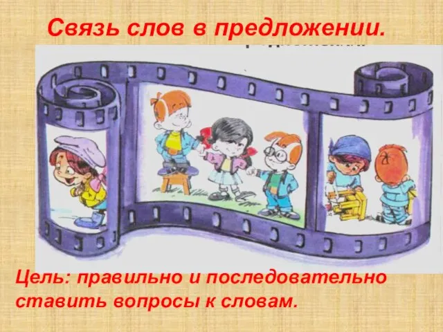 Связь слов в предложении. Цель: правильно и последовательно ставить вопросы к словам.