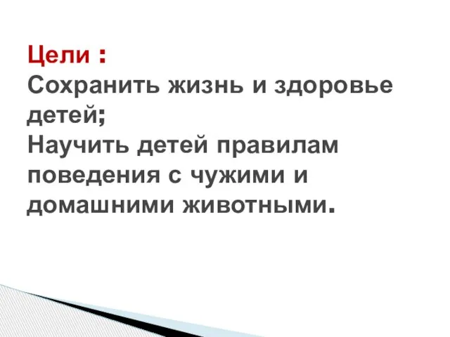 Цели : Сохранить жизнь и здоровье детей; Научить детей правилам поведения с чужими и домашними животными.