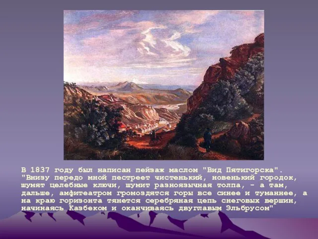 В 1837 году был написан пейзаж маслом "Вид Пятигорска". "Внизу передо мной