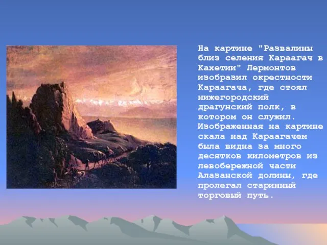 На картине "Развалины близ селения Караагач в Кахетии" Лермонтов изобразил окрестности Караагача,