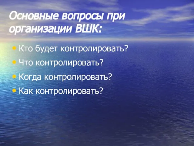 Основные вопросы при организации ВШК: Кто будет контролировать? Что контролировать? Когда контролировать? Как контролировать?