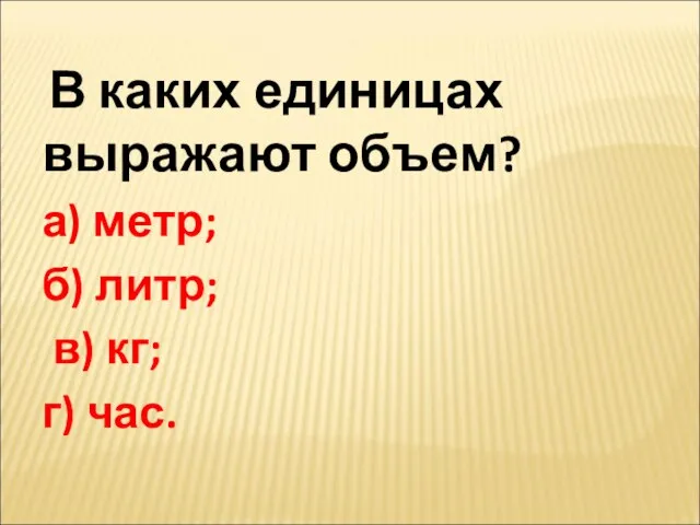 В каких единицах выражают объем? а) метр; б) литр; в) кг; г) час.