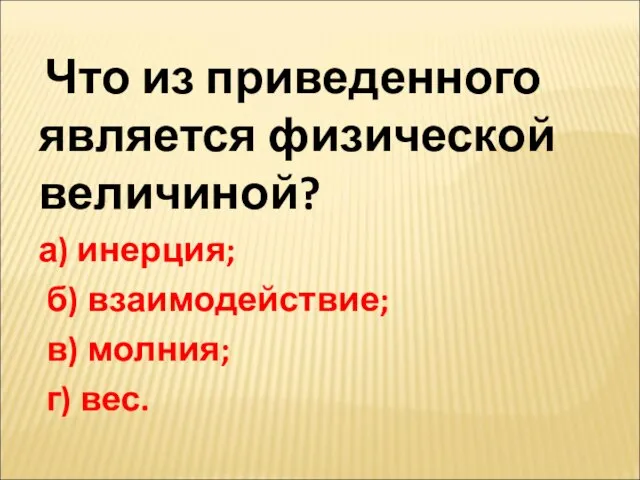 Что из приведенного является физической величиной? а) инерция; б) взаимодействие; в) молния; г) вес.