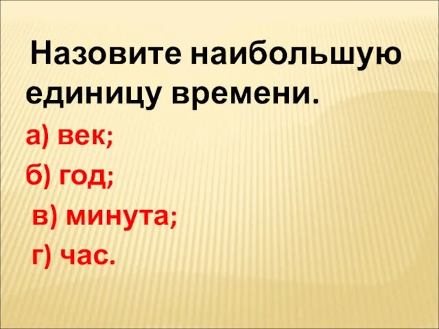 Назовите наибольшую единицу времени. а) век; б) год; в) минута; г) час.