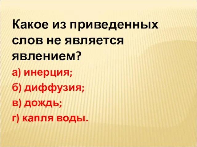 Какое из приведенных слов не является явлением? а) инерция; б) диффузия; в) дождь; г) капля воды.