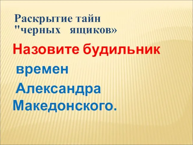 Назовите будильник времен Александра Македонского. Раскрытие тайн "черных ящиков»