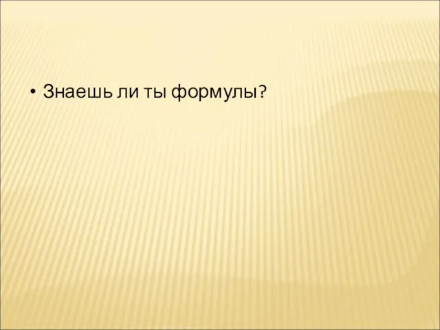 Знаешь ли ты формулы?