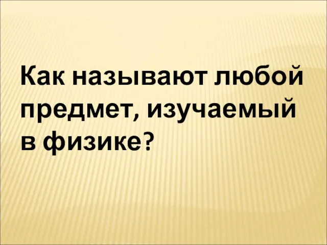 Как называют любой предмет, изучаемый в физике?