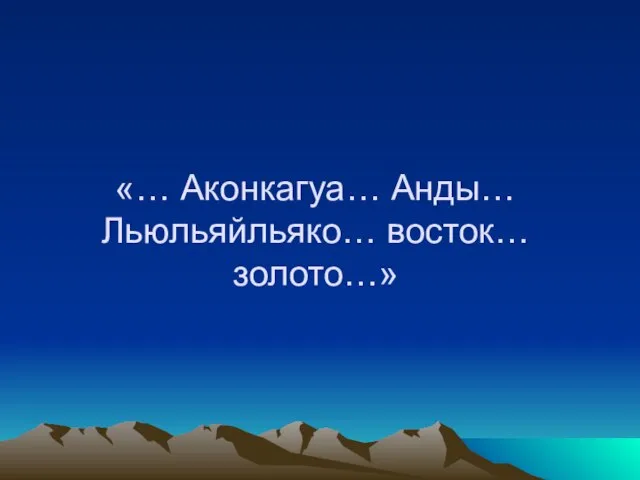 «… Аконкагуа… Анды… Льюльяйльяко… восток… золото…»