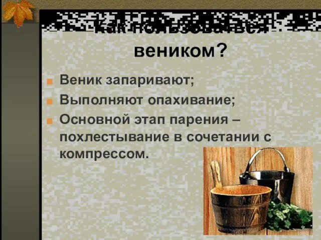 Как пользоваться веником? Веник запаривают; Выполняют опахивание; Основной этап парения – похлестывание в сочетании с компрессом.