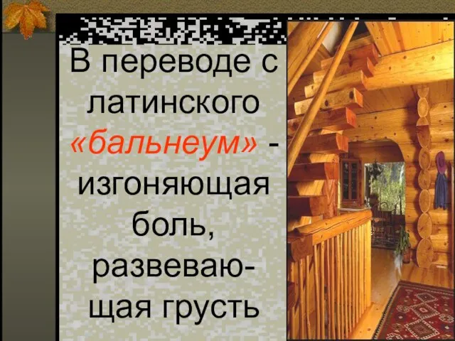 В переводе с латинского «бальнеум» - изгоняющая боль, развеваю-щая грусть