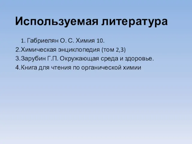 Используемая литература 1. Габриелян О. С. Химия 10. Химическая энциклопедия (том 2,3)