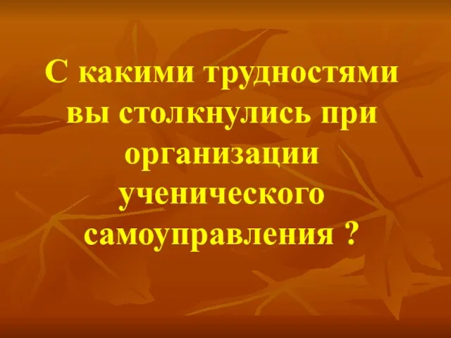 С какими трудностями вы столкнулись при организации ученического самоуправления ?