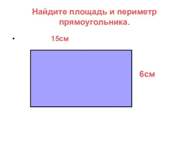 Найдите площадь и периметр прямоугольника. 15см 6см