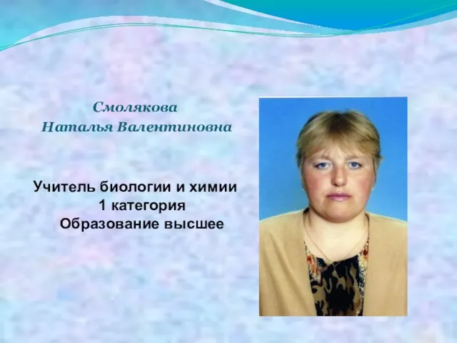 Смолякова Наталья Валентиновна Учитель биологии и химии 1 категория Образование высшее